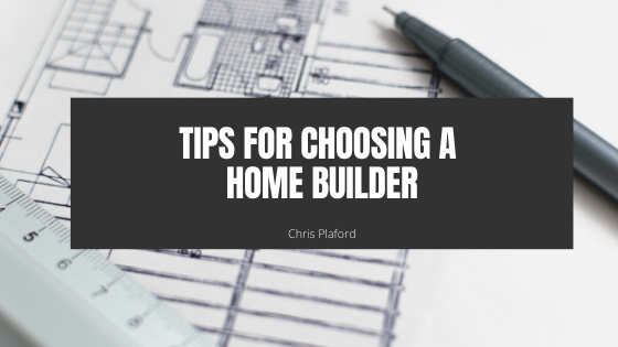 Tips for Choosing a Home Builder - Chris Plaford - Wilmington, North Carolina