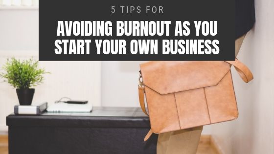 5 Tips for Avoiding Burnout as You Start Your Own Business