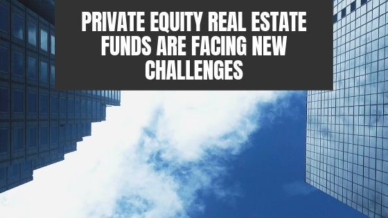 Private Equity Real Estate Funds are Facing New Challenges