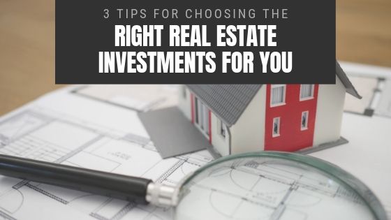 3 Tips For Choosing The Right Real Estate Investments For You